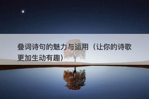 叠词诗句的魅力与运用（让你的诗歌更加生动有趣）