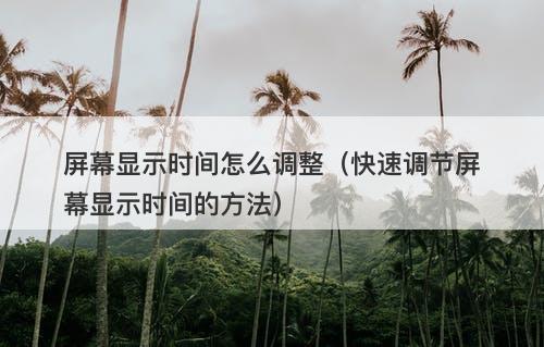 屏幕显示时间怎么调整（快速调节屏幕显示时间的方法）-图1