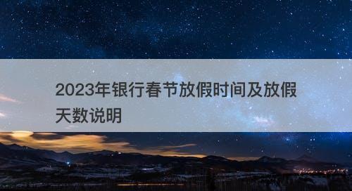 2023年银行春节放假时间及放假天数说明-图1