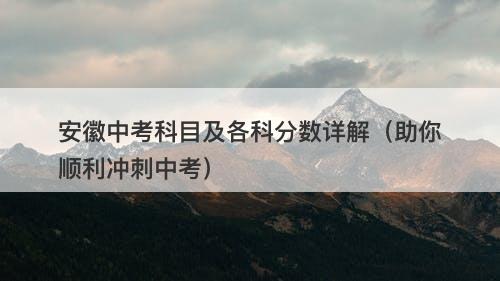 安徽中考科目及各科分数详解（助你顺利冲刺中考）-图1