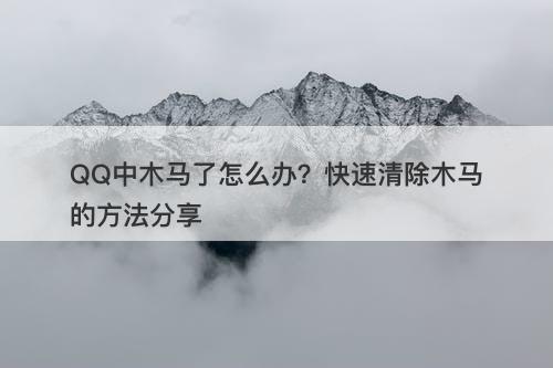 QQ中木马了怎么办？快速清除木马的方法分享