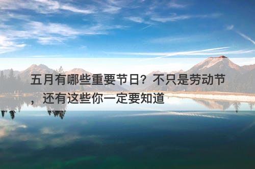 五月有哪些重要节日？不只是劳动节，还有这些你一定要知道