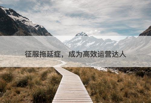 征服拖延症，成为高效运营达人