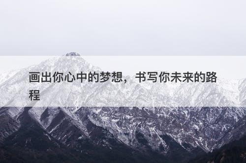 画出你心中的梦想，书写你未来的路程
