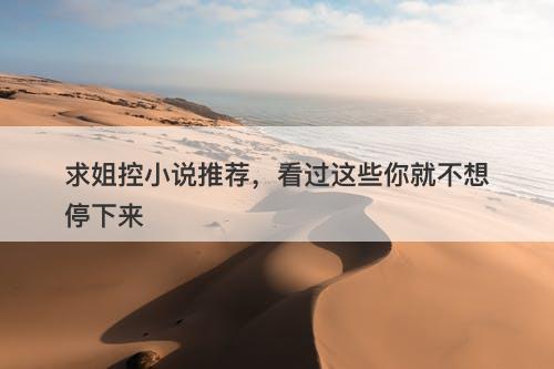 求姐控小说推荐，看过这些你就不想停下来-图1