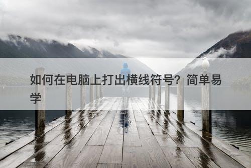 如何在电脑上打出横线符号？简单易学-图1