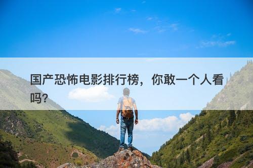 国产恐怖电影排行榜，你敢一个人看吗？