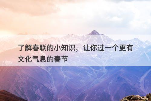 了解春联的小知识，让你过一个更有文化气息的春节
