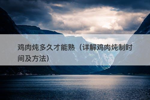 鸡肉炖多久才能熟（详解鸡肉炖制时间及方法）
