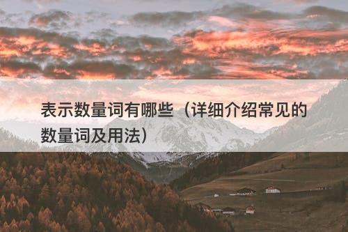 表示数量词有哪些（详细介绍常见的数量词及用法）