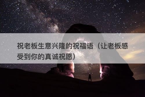 祝老板生意兴隆的祝福语（让老板感受到你的真诚祝愿）