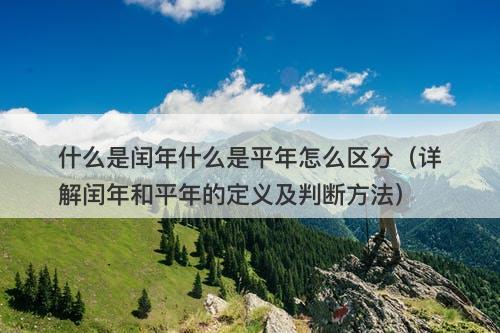 什么是闰年什么是平年怎么区分（详解闰年和平年的定义及判断方法）