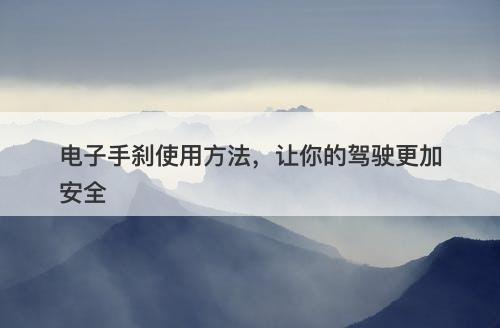 电子手刹使用方法，让你的驾驶更加安全