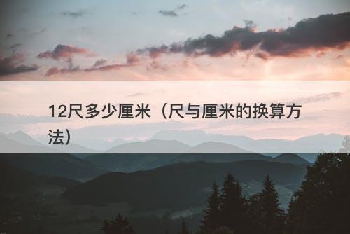 12尺多少厘米（尺与厘米的换算方法）