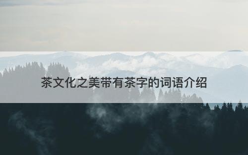 茶文化之美带有茶字的词语介绍
