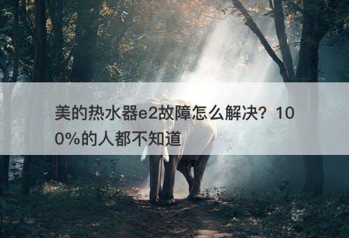 美的热水器e2故障怎么解决？100%的人都不知道
