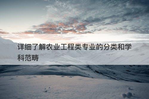 详细了解农业工程类专业的分类和学科范畴
