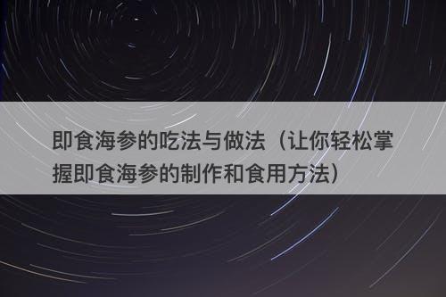 即食海参的吃法与做法（让你轻松掌握即食海参的制作和食用方法）