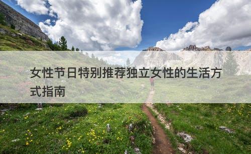 女性节日特别推荐独立女性的生活方式指南