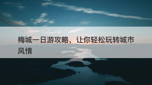 梅城一日游攻略，让你轻松玩转城市风情