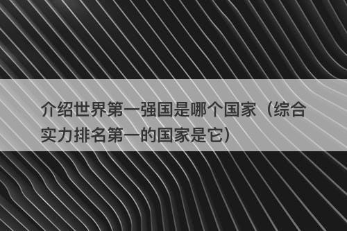 介绍世界第一强国是哪个国家（综合实力排名第一的国家是它）