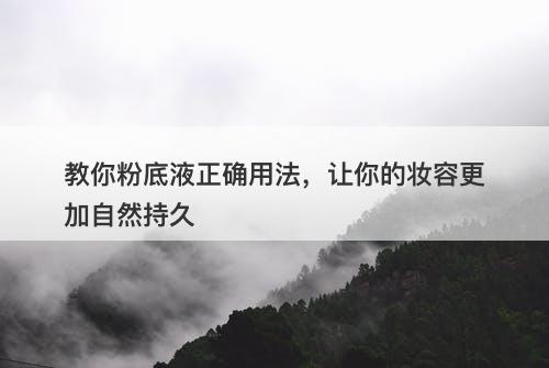 教你粉底液正确用法，让你的妆容更加自然持久