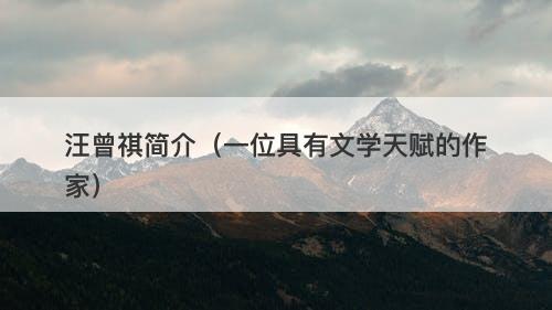 汪曾祺简介（一位具有文学天赋的作家）