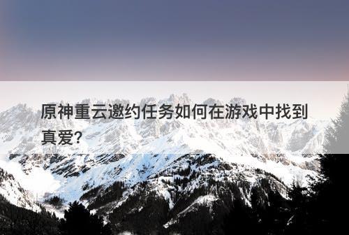原神重云邀约任务如何在游戏中找到真爱？