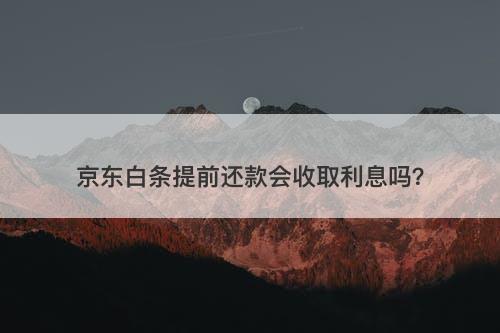 京东白条提前还款会收取利息吗？