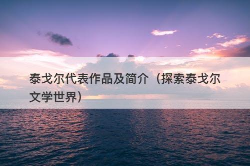 泰戈尔代表作品及简介（探索泰戈尔文学世界）