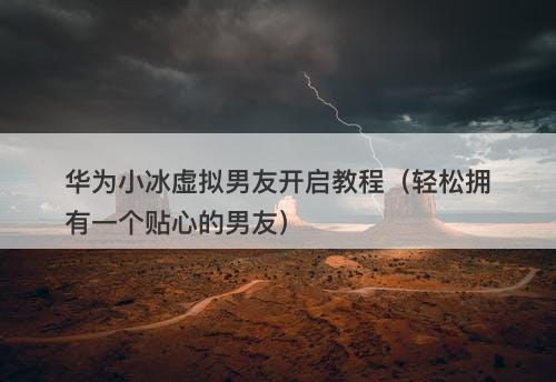 华为小冰虚拟男友开启教程（轻松拥有一个贴心的男友）-图1
