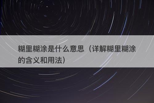 糊里糊涂是什么意思（详解糊里糊涂的含义和用法）
