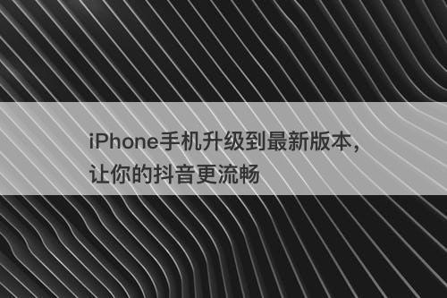 iPhone手机升级到最新版本，让你的抖音更流畅-图1