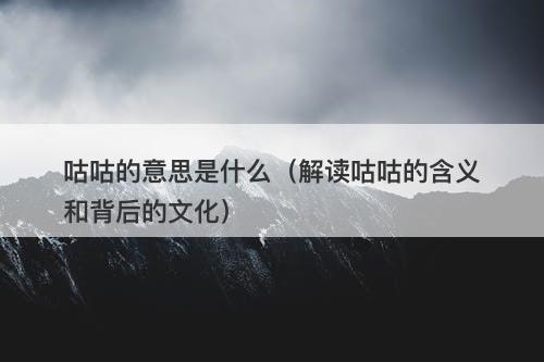 咕咕的意思是什么（解读咕咕的含义和背后的文化）