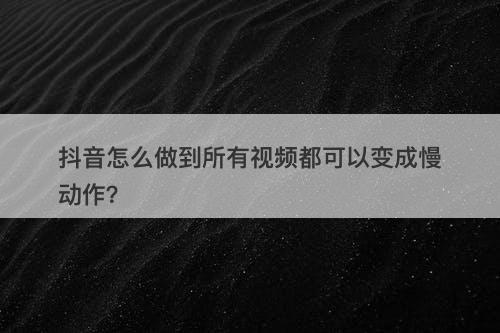 抖音怎么做到所有视频都可以变成慢动作？