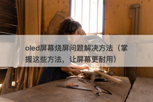 oled屏幕烧屏问题解决方法（掌握这些方法，让屏幕更耐用）