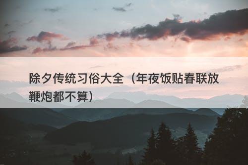 除夕传统习俗大全（年夜饭贴春联放鞭炮都不算）