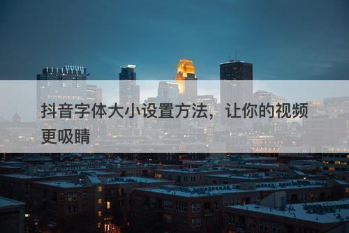 抖音字体大小设置方法，让你的视频更吸睛