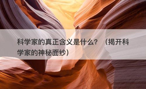 科学家的真正含义是什么？（揭开科学家的神秘面纱）