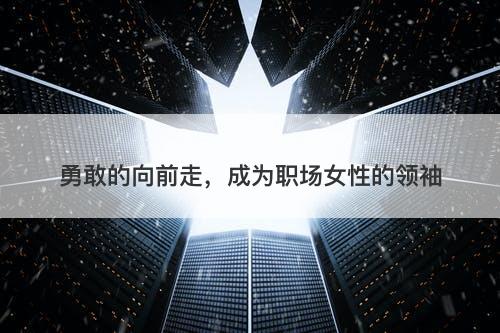 勇敢的向前走，成为职场女性的领袖