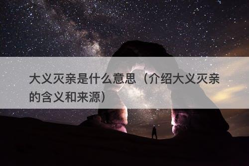 大义灭亲是什么意思（介绍大义灭亲的含义和来源）