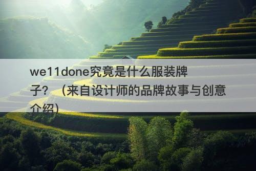 we11done究竟是什么服装牌子？（来自设计师的品牌故事与创意介绍）