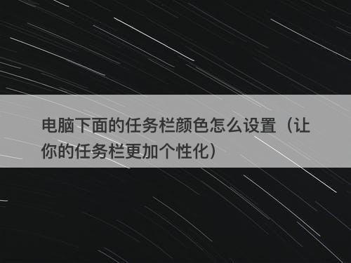 电脑下面的任务栏颜色怎么设置（让你的任务栏更加个性化）