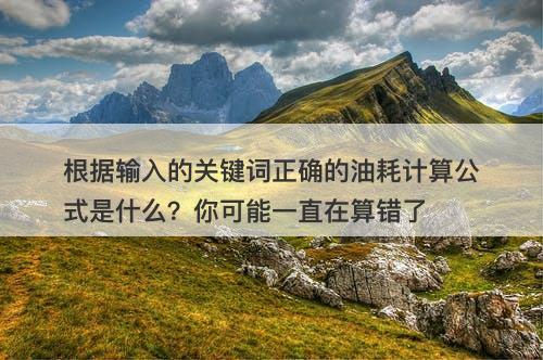 根据输入的关键词正确的油耗计算公式是什么？你可能一直在算错了