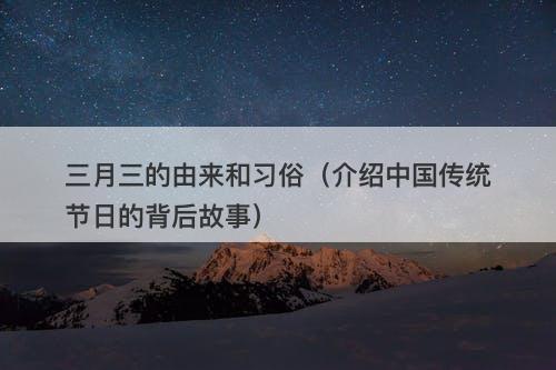 三月三的由来和习俗（介绍中国传统节日的背后故事）