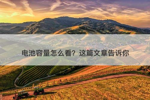 电池容量怎么看？这篇文章告诉你