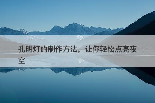 孔明灯的制作方法，让你轻松点亮夜空