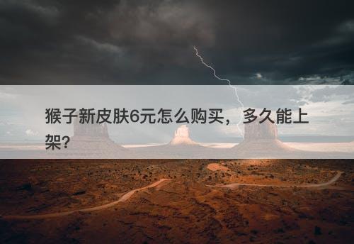 猴子新皮肤6元怎么购买，多久能上架？