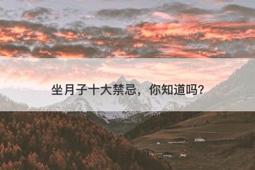 坐月子十大禁忌，你知道吗？