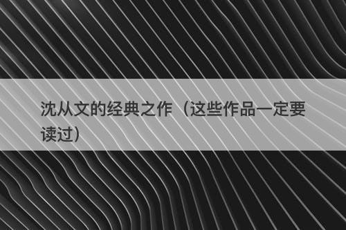 沈从文的经典之作（这些作品一定要读过）